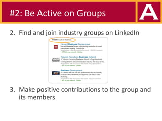 #2: Be Active on Groups
2. Find and join industry groups on LinkedIn

3. Make positive contributions to the group and
its members

 
