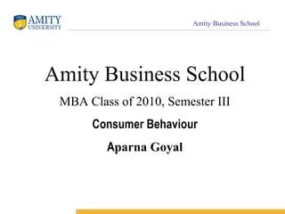 Amity Business School MBA Class of 2010, Semester III Consumer Behaviour A parna Goyal 