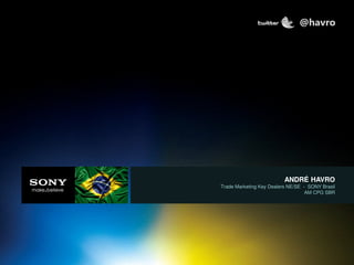 ANDRE HAVRO – TRADE MARKETING NE/SE
ANDRÉ HAVRO
Trade Marketing Key Dealers NE/SE - SONY Brasil
AM CPG SBR
@havro
 