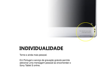 INDIVIDUALIDADE
Torne-o ainda mais pessoal.
Em Portugal o serviço de gravação gratuito permite
adicionar uma mensagem pessoal ao encomendar o
Sony Tablet S online.
 