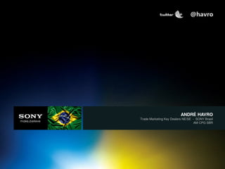ANDRE HAVRO – TRADE MARKETING NE/SE
ANDRÉ HAVRO
Trade Marketing Key Dealers NE/SE - SONY Brasil
AM CPG SBR
@havro
 