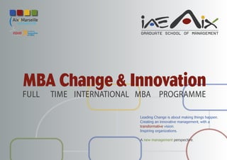 GRADUATE SCHOOL OF MANAGEMENT




MBA Change & Innovation
FULL   TIME INTERNATIONAL MBA PROGRAMME

                         Leading Change is about making things happen.
                         Creating an innovative management, with a
                         transformative vision.
                         Inspiring organizations.

                         A new management perspective.
 