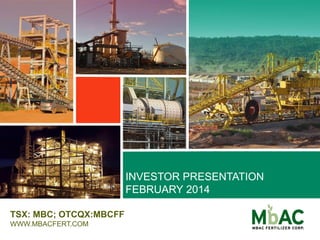 INVESTOR PRESENTATION
FEBRUARY 2014
TSX: MBC; OTCQX:MBCFF
WWW.MBACFERT.COM
 