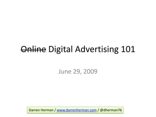 Online Digital Advertising 101 June 29, 2009 Darren Herman / www.darrenherman.com / @dherman76 
