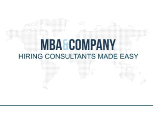 An Introduction to MBA & Company
HIRING CONSULTANTS MADE EASY
 
