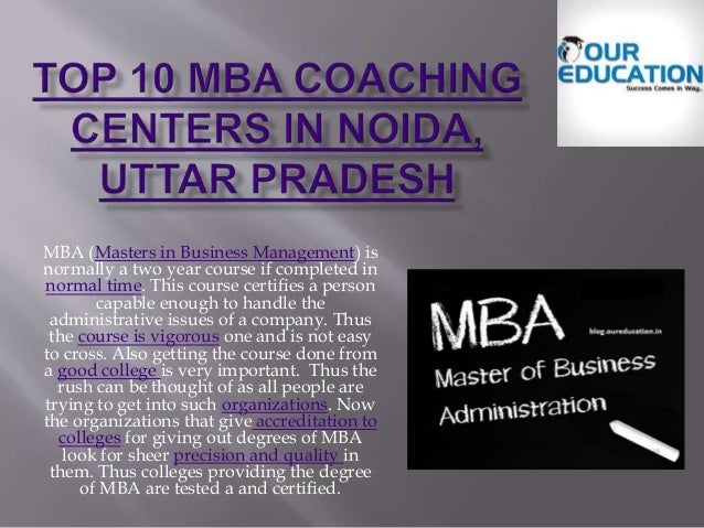 MBA (Masters in Business Management) is
normally a two year course if completed in
normal time. This course certifies a person
capable enough to handle the
administrative issues of a company. Thus
the course is vigorous one and is not easy
to cross. Also getting the course done from
a good college is very important. Thus the
rush can be thought of as all people are
trying to get into such organizations. Now
the organizations that give accreditation to
colleges for giving out degrees of MBA
look for sheer precision and quality in
them. Thus colleges providing the degree
of MBA are tested a and certified.
 