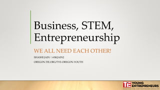 Business, STEM,
Entrepreneurship
WE ALL NEED EACH OTHER!
SHASHI JAIN | @SKJAIN2
OREGON.TIE.ORG/TYE-OREGON-YOUTH
 