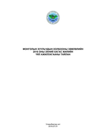 МОНГОЛЫН ХУУЛЬЧДЫН ХОЛБООНЫ ЗӨВЛӨЛИЙН
2016 ОНЫ ЭХНИЙ ХАГАС ЖИЛИЙН
ҮЙЛ АЖИЛЛАГААНЫ ТАЙЛАН
Улаанбаатар хот
2016.07.01
 