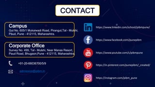 Campus
Gut No. 605/1 Mukaiwadi Road, Pirangut,Tal - Mulshi,
Paud, Pune - 412115, Maharashtra.
Corporate Office
Survey No. 499, Tal - Mulshi, Near Manas Resort,
Paud Road, Bhugaon,Pune - 412115, Maharashtra.
+91-20-66036700/5/9
admission@pibm.in
https://www.linkedin.com/school/pibmpune/
https://www.facebook.com/punepibm
https://www.youtube.com/c/pibmpune
https://instagram.com/pibm_pune
https://in.pinterest.com/punepibm/_created/
CONTACT
 