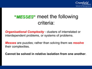 “ MESSES ”   meet the following criteria: Organisational Complexity  - clusters of interrelated or interdependent problems...