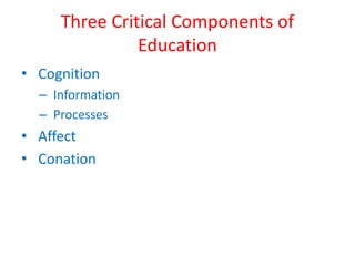 Three Critical Components of 
Education 
• Cognition 
– Information 
– Processes 
• Affect 
• Conation 
 