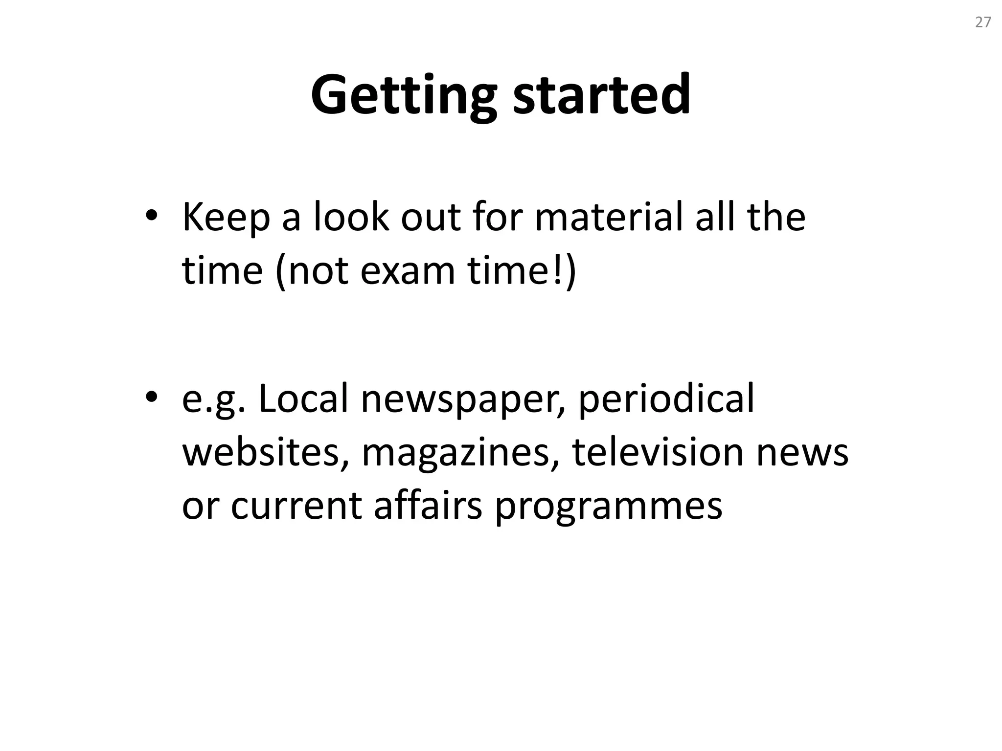 Getting started
• Keep a look out for material all the
time (not exam time!)
• e.g. Local newspaper, periodical
websites, magazines, television news
or current affairs programmes
27
 