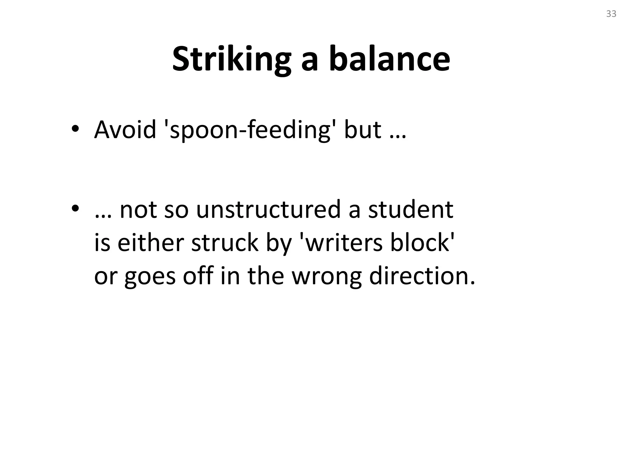Striking a balance
• Avoid 'spoon-feeding' but …
• … not so unstructured a student
is either struck by 'writers block'
or goes off in the wrong direction.
33
 