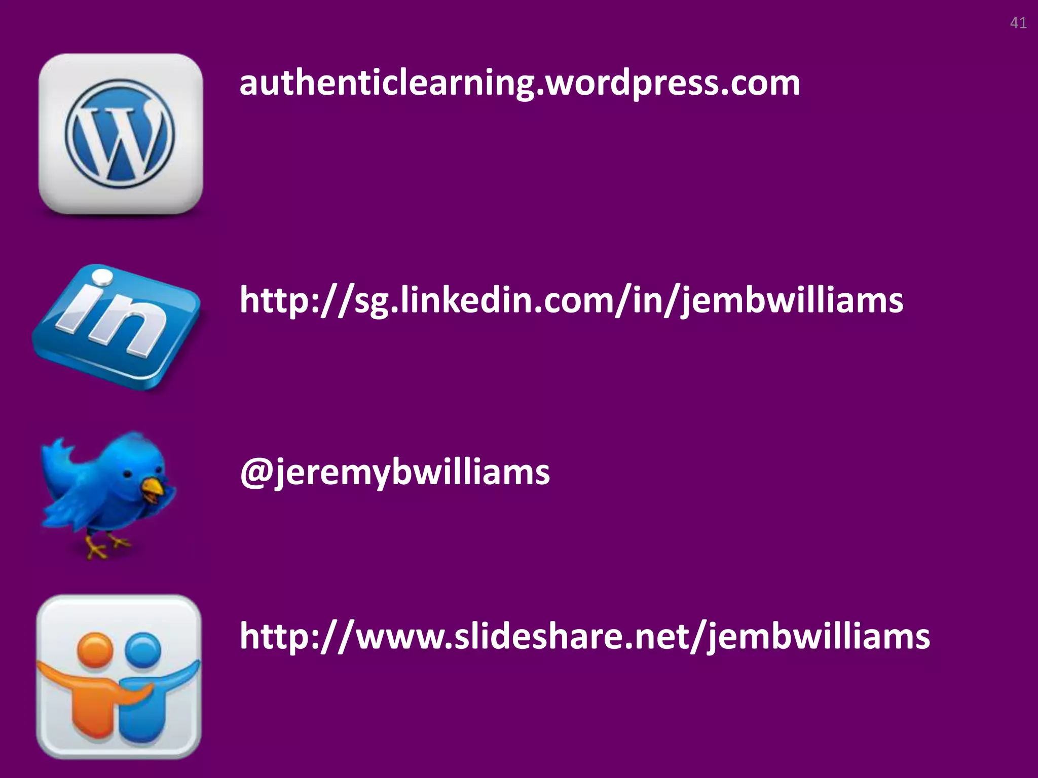 authenticlearning.wordpress.com
@jeremybwilliams
http://sg.linkedin.com/in/jembwilliams
http://www.slideshare.net/jembwilliams
41
 