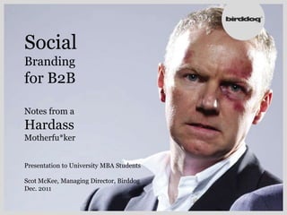 Social
Branding
for B2B

Notes from a
Hardass
Motherfu*ker


Presentation to University MBA Students

Scot McKee, Managing Director, Birddog
Dec. 2011
 