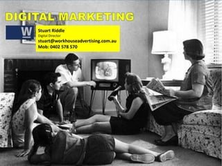 DIGITAL MARKETING Stuart Riddle Digital Director stuart@workhouseadvertising.com.au Mob: 0402 578 570 