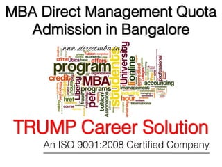 MBA Direct Management Quota
Admission in Bangalore
TRUMP Career Solution
An ISO 9001:2008 Certified Company
www.directmba.in
 