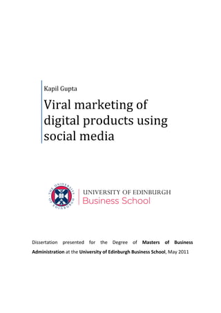 Kapil Gupta

     Viral marketing of
     digital products using
     social media




Dissertation presented for the Degree of Masters of Business
Administration at the University of Edinburgh Business School, May 2011
 