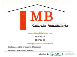 MB Solución Inmobiliaria www.mbinmobiliaria.com.mx 52-91-95-24 44-37-22-68 [email_address] Contactos: Adriana Navarro Olascoaga José Manuel Barbosa Robledo Miembro del 