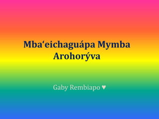 Mba‘eichaguápa Mymba
      Arohorýva


     Gaby Rembiapo ♥
 