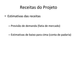 Receitas do Projeto Estimativas das receitas Previsão de demanda (fatia de mercado) Estimativas de baixo para cima (conta de padaria) 