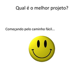 Qual é o melhor projeto? Começando pelo caminho fácil... 