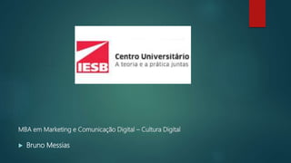 MBA em Marketing e Comunicação Digital – Cultura Digital
 Bruno Messias
 