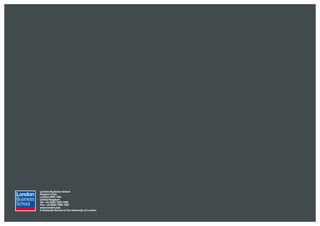 London Business School
Regent’s Park
London NW1 4SA
United Kingdom
Tel: +44 (0)20 7000 7000
Fax: +44 (0)20 7000 7001
www.london.edu
A Graduate School of the University of London
 