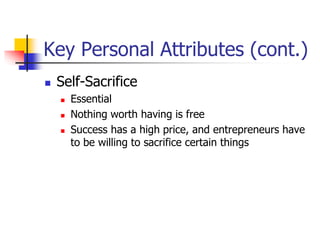 Key Personal Attributes (cont.)
 Self-Sacrifice
 Essential
 Nothing worth having is free
 Success has a high price, and entrepreneurs have
to be willing to sacrifice certain things
 
