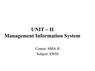 UNIT – II
Management Information System
Course: MBA-II
Subject: EWIS
 