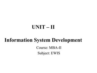 UNIT – II
Information System Development
Course: MBA-II
Subject: EWIS
 