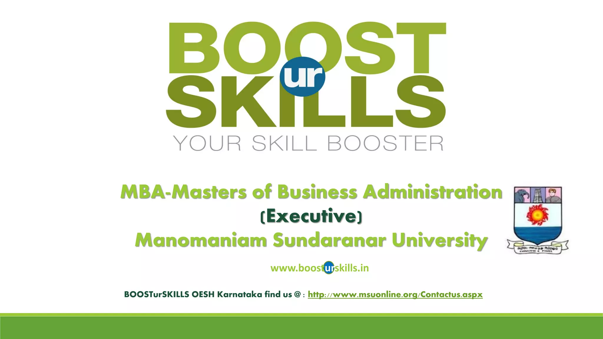 MBA-Masters of Business Administration(Executive) ManomaniamSundaranarUniversity 
www.boosturskills.in 
BOOSTurSKILLSOESH Karnataka find us @ : http://www.msuonline.org/Contactus.aspx  