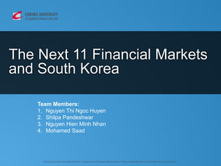 The Next 11 Financial Markets
and South Korea
Team Members:
1. Nguyen Thi Ngoc Huyen
2. Shilpa Pandeshwar
3. Nguyen Hien Minh Nhan
4. Mohamed Saad
 