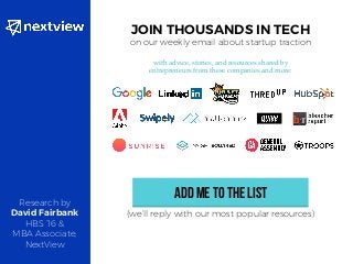 JOIN THOUSANDS IN TECH
on our weekly email about startup traction
with advice, stories, and resources shared by
entrepreneurs from these companies and more:
ADD ME TO THE LIST
(we’ll reply with our most popular resources)
Research by
David Fairbank
HBS ’16 &
MBA Associate,
NextView
 