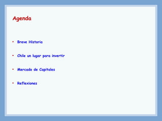 Agenda
• Breve Historia
• Chile un lugar para invertir
• Mercado de Capitales
• Reflexiones
 
