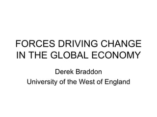 FORCES DRIVING CHANGE IN THE GLOBAL ECONOMY Derek Braddon University of the West of England 