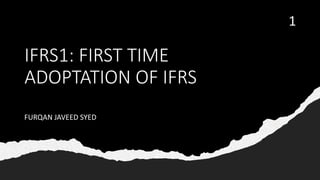 IFRS1: FIRST TIME
ADOPTATION OF IFRS
FURQAN JAVEED SYED
1
 