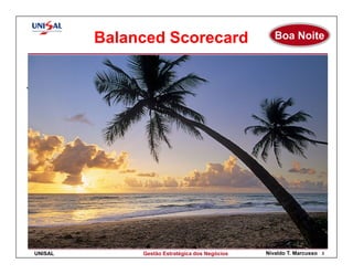 Balanced Scorecard                           Boa Noite




Workshop Balanced Scorecard




 UNISAL            Gestão Estratégica dos Negócios   Nivaldo T. Marcusso   3
 