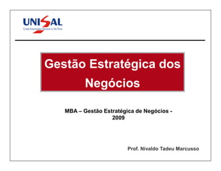 Gestão Estratégica dos
          Negócios

   MBA – Gestão Estratégica de Negócios -
                   2009




                         Prof. Nivaldo Tadeu Marcusso
 