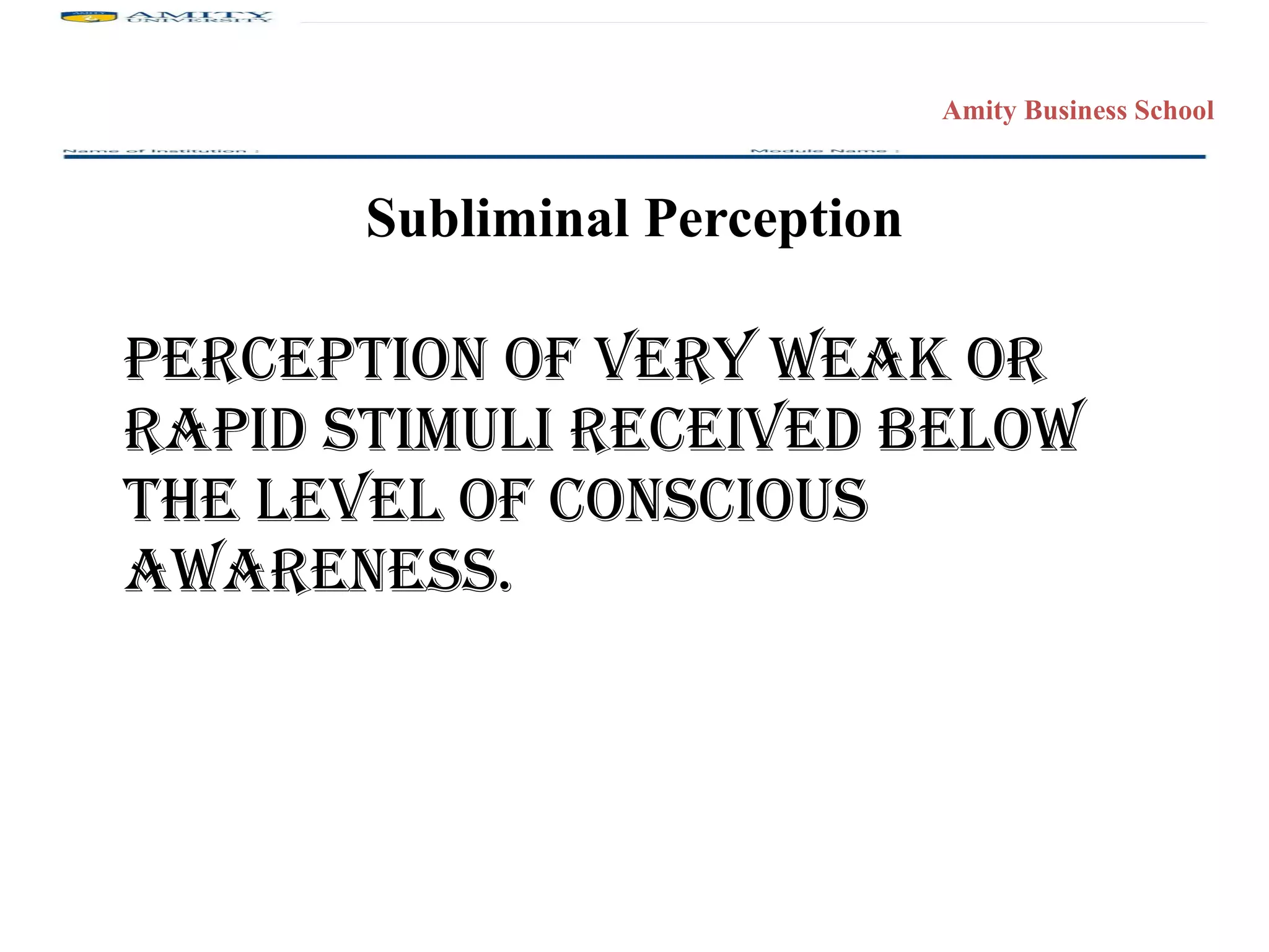 Subliminal Perception Perception of very weak or rapid stimuli received below the level of conscious awareness. 