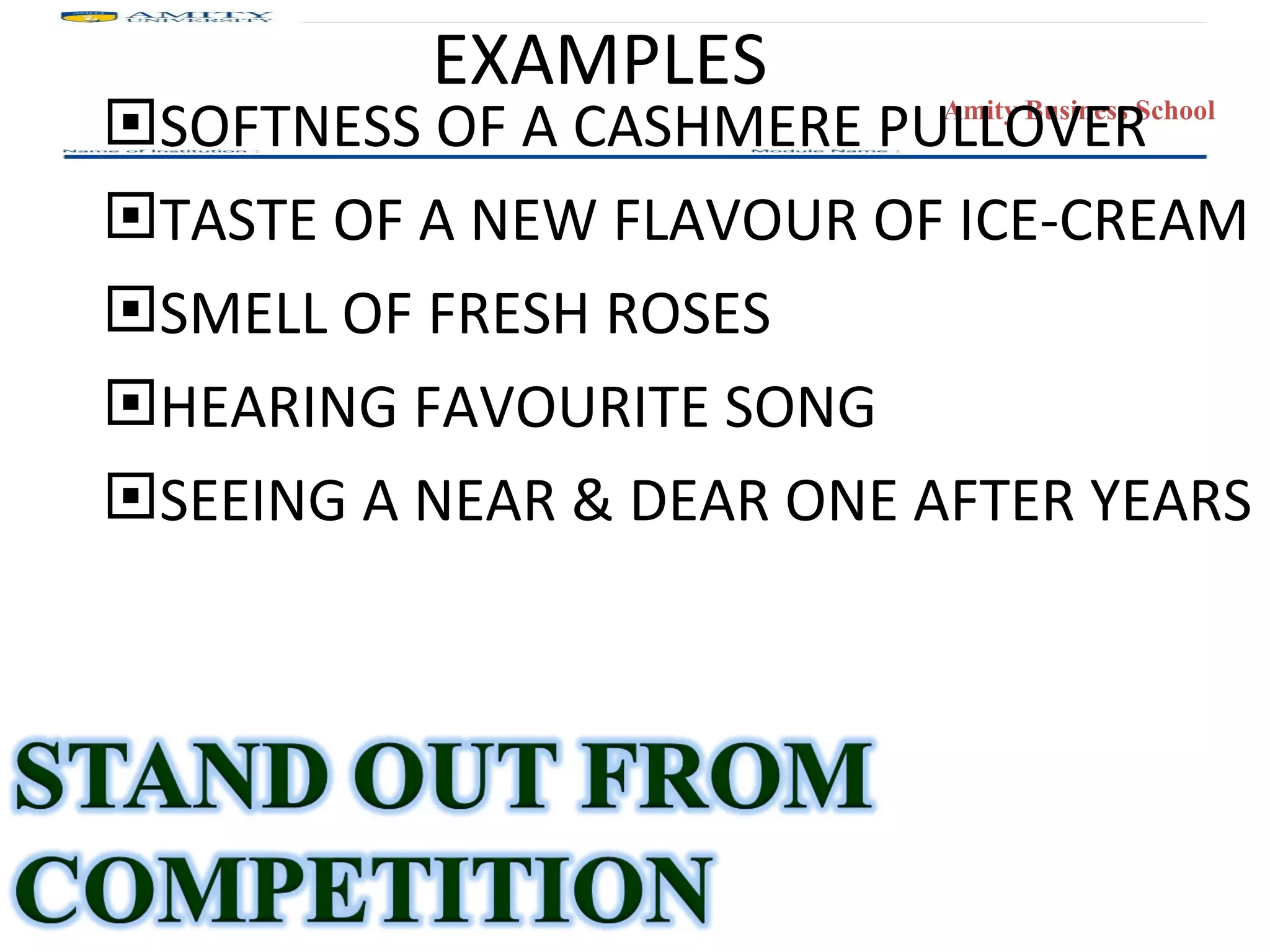 EXAMPLES SOFTNESS OF A CASHMERE PULLOVER TASTE OF A NEW FLAVOUR OF ICE-CREAM SMELL OF FRESH ROSES HEARING FAVOURITE SONG SEEING A NEAR & DEAR ONE AFTER YEARS 