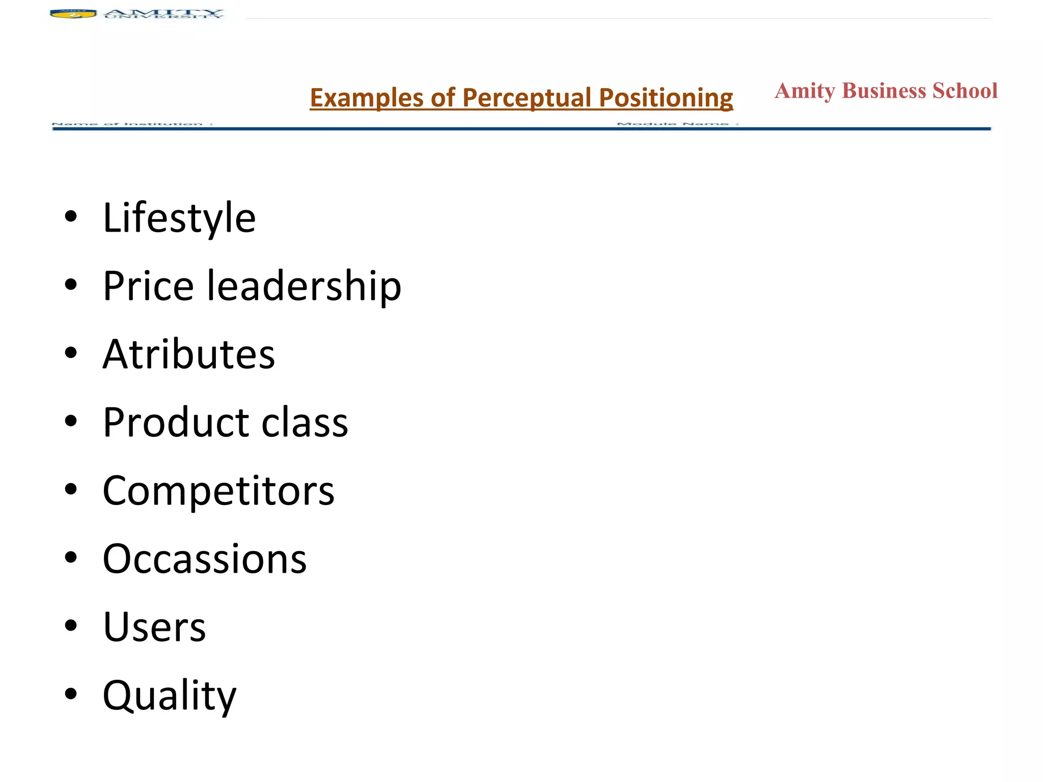 Examples of Perceptual Positioning Lifestyle Price leadership Atributes Product class Competitors Occassions Users Quality 