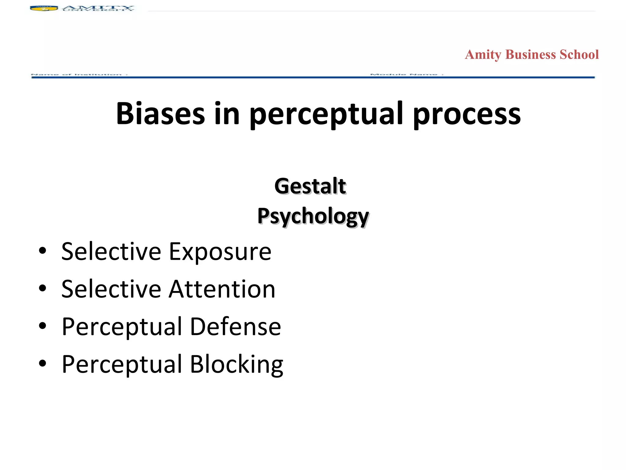 Biases in perceptual process Gestalt  Psychology Selective Exposure Selective Attention Perceptual Defense Perceptual Blocking 