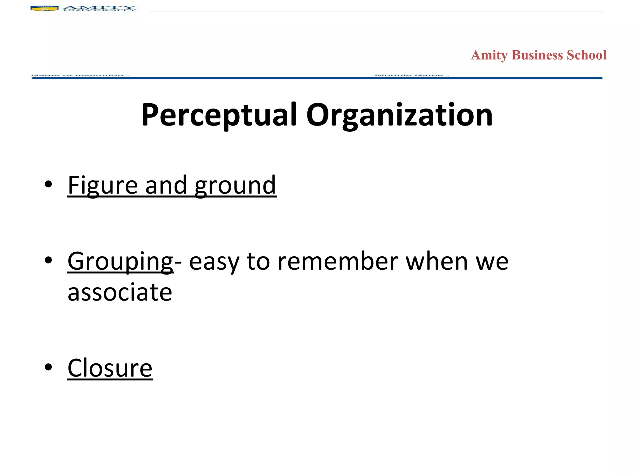 Perceptual Organization Figure and ground Grouping - easy to remember when we associate  Closure 