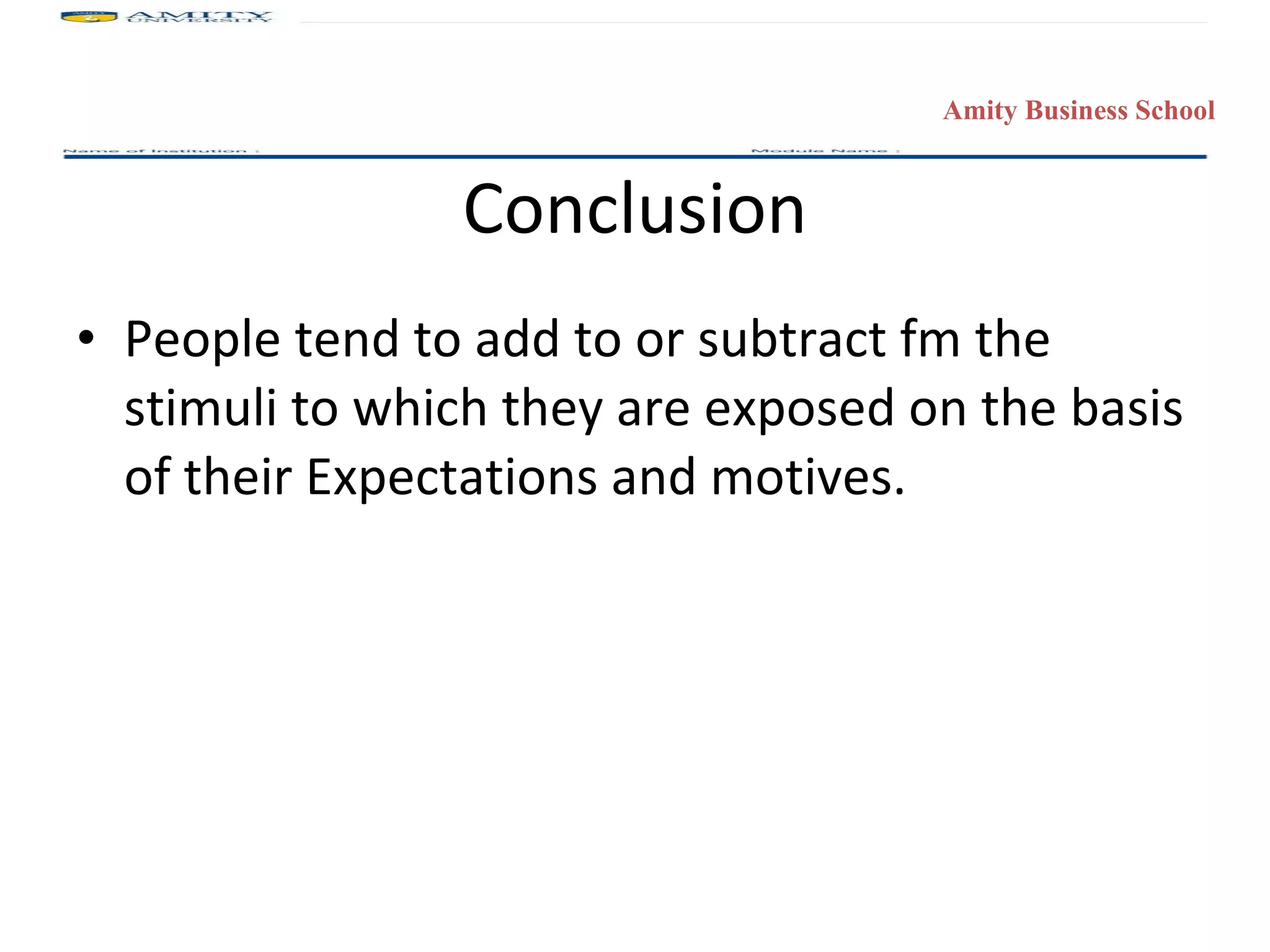 Conclusion People tend to add to or subtract fm the stimuli to which they are exposed on the basis of their Expectations and motives. 
