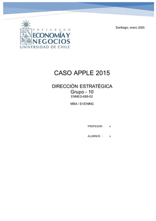 )
Santiago, enero 2020.
CASO APPLE 2015
DIRECCIÓN ESTRATÉGICA
Grupo - 10
ENNEG-688-02
MBA / EVENING
PROFESOR: x
ALUMNOS : x
 