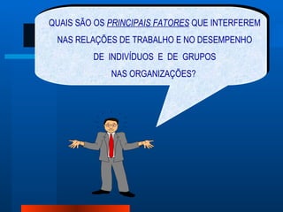 QUAIS SÃO OS  PRINCIPAIS FATORES  QUE INTERFEREM NAS RELAÇÕES DE TRABALHO E NO DESEMPENHO DE  INDIVÍDUOS  E  DE  GRUPOS NAS ORGANIZAÇÕES?  