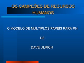 OS CAMPEÕES DE RECURSOS HUMANOS O MODELO DE MÚLTIPLOS PAPÉIS PARA RH DE DAVE ULRICH  