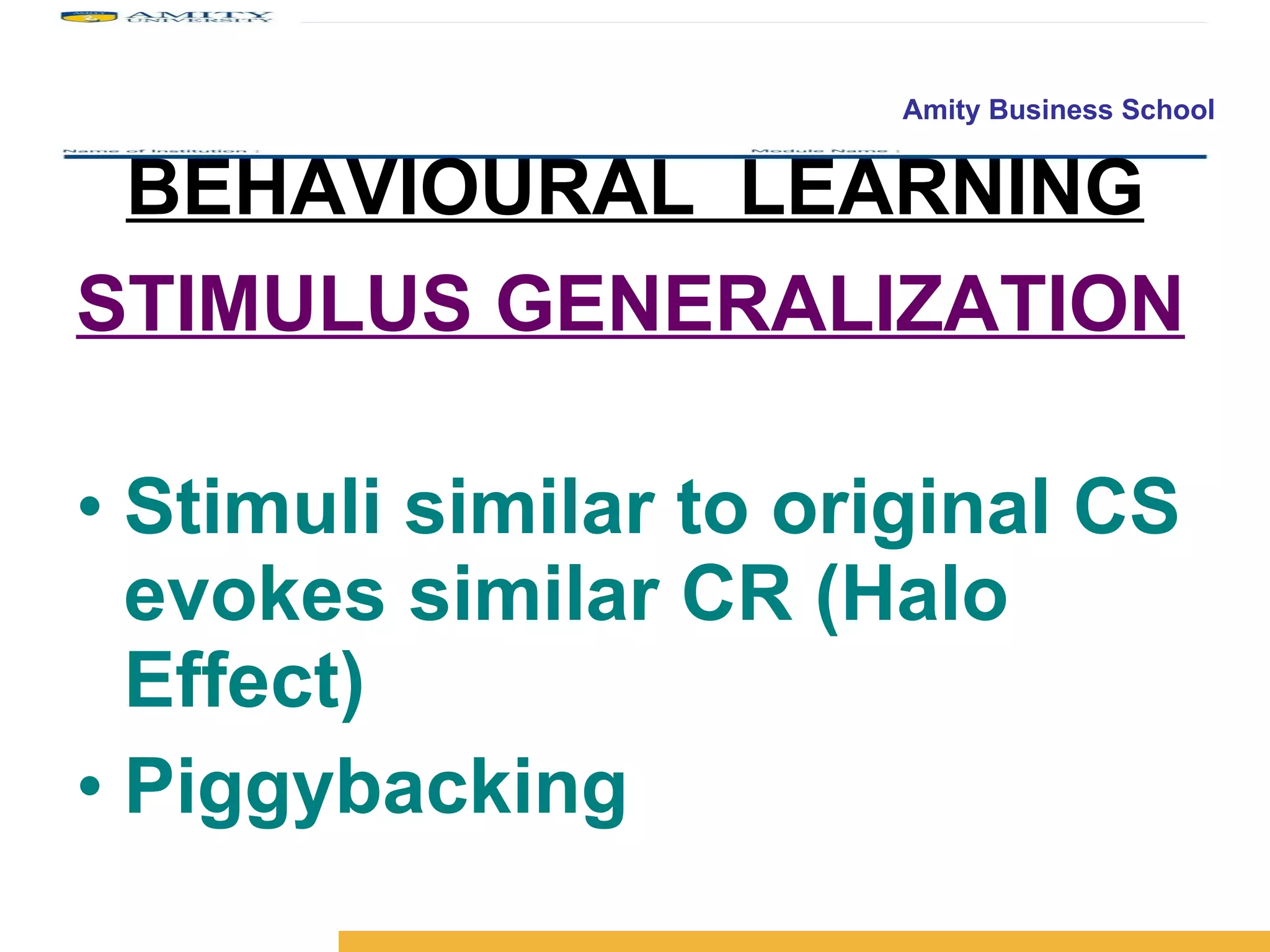 BEHAVIOURAL  LEARNING STIMULUS GENERALIZATION Stimuli similar to original CS evokes similar CR (Halo Effect) Piggybacking  