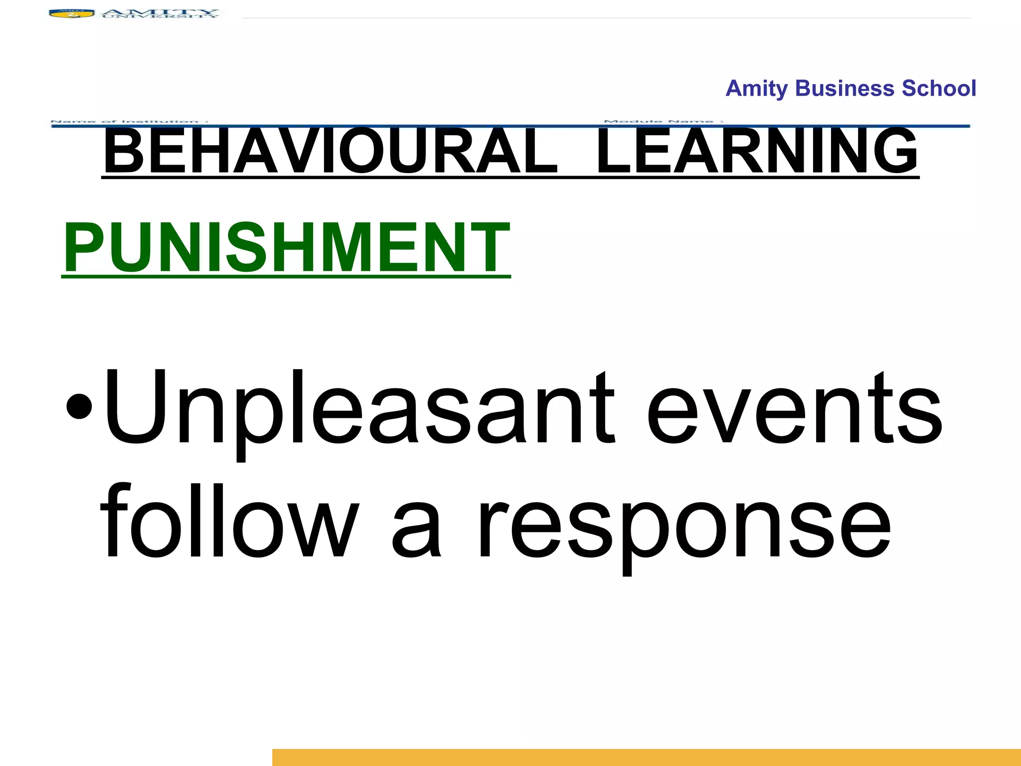 BEHAVIOURAL  LEARNING PUNISHMENT Unpleasant events follow a response 